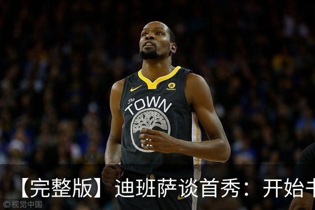 【完整版】迪班萨谈首秀：开始书写我的篇章 跳球瞬间会铭记于心
