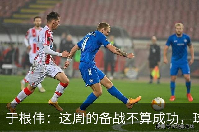 于根伟：这周的备战不算成功，球队受到了外界赞扬声的影响