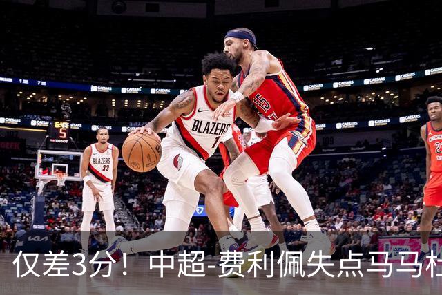 仅差3分！中超-费利佩失点马马杜破门 蓉城0-1英博