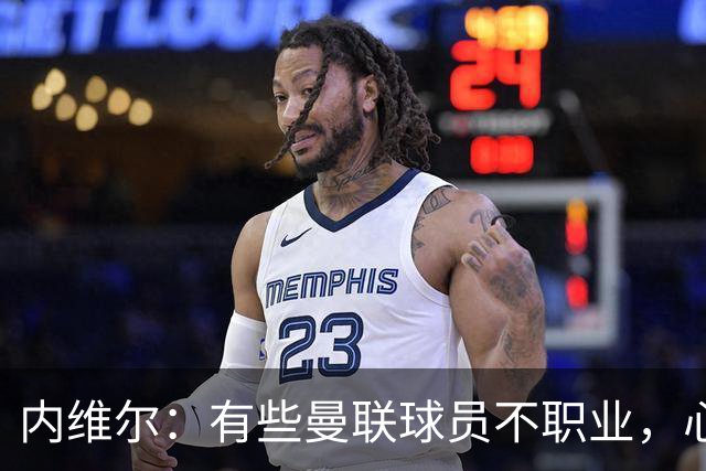 内维尔：有些曼联球员不职业，心思根本没放在球队上