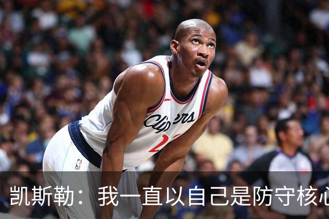 凯斯勒：我一直以自己是防守核心为荣 但没发挥出应有的水平
