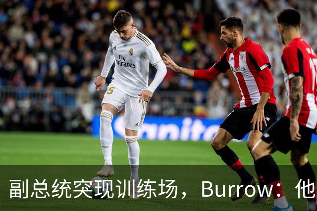 副总统突现训练场，Burrow：他走得又快又利索