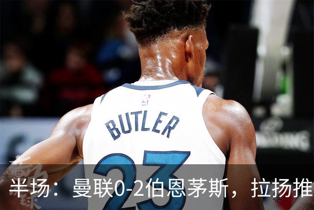 半场：曼联0-2伯恩茅斯，拉扬推射破门，约罗滑倒送礼