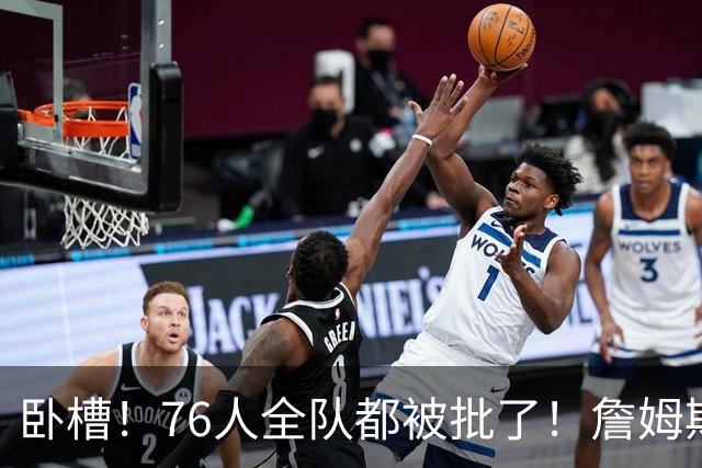 卧槽！76人全队都被批了！詹姆斯表示活该...