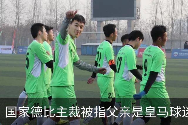 国家德比主裁被指父亲是皇马球迷会创始人，曾给皇马争议点球