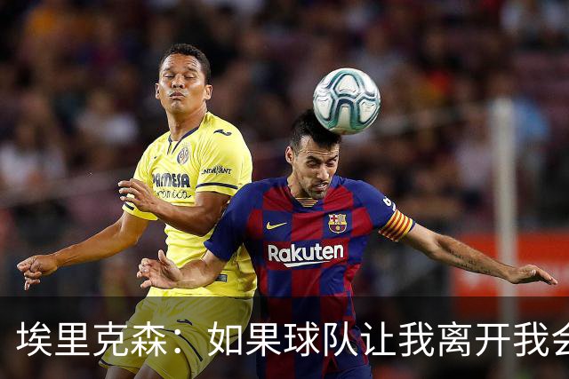 埃里克森：如果球队让我离开我会照做