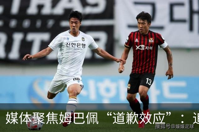 媒体聚焦姆巴佩“道歉效应”：追踪止损速度与后续代价