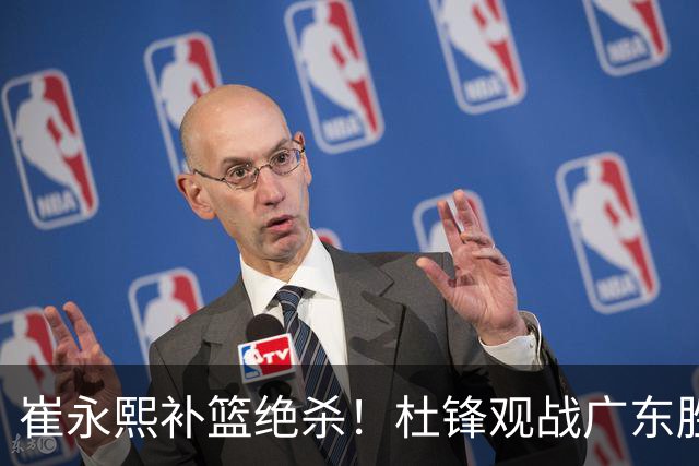 崔永熙补篮绝杀！杜锋观战广东胜江苏 焦泊乔伤退胡明轩追平王仕鹏