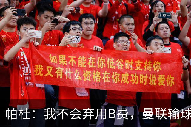 帕杜：我不会弃用B费，曼联输球后那只会让问题更大