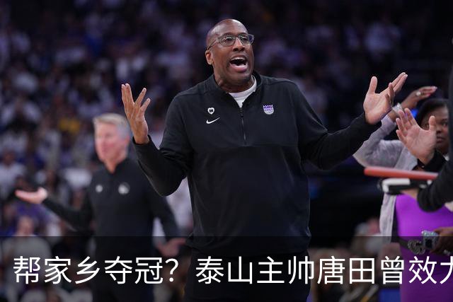 帮家乡夺冠？泰山主帅唐田曾效力大连，末轮踢蓉城扮演争冠判官