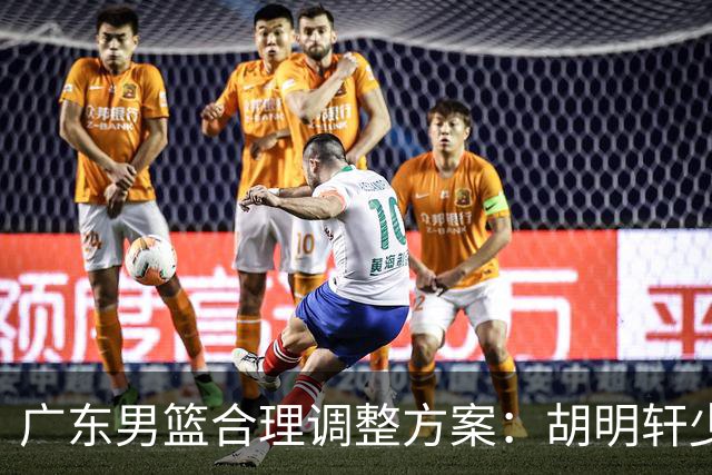 广东男篮合理调整方案：胡明轩少持球组织，弗格阿祖布克增加战术地位