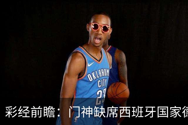彩经前瞻：门神缺席西班牙国家德比，皇马客场恐难全身而退