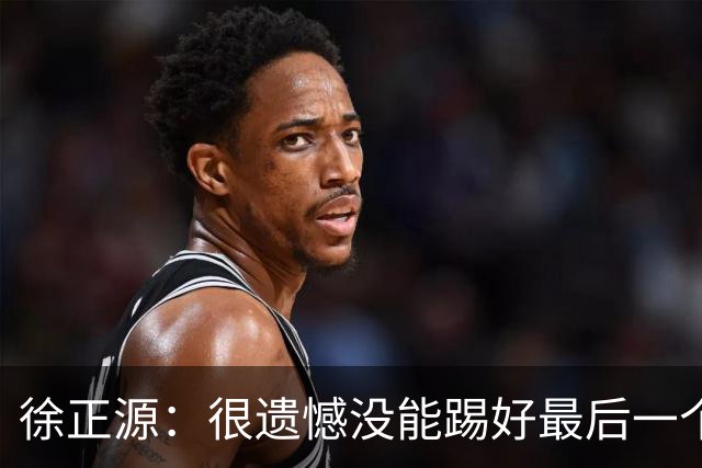 徐正源：很遗憾没能踢好最后一个主场，明年希望让球迷更开心