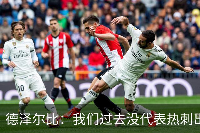 德泽尔比：我们过去没代表热刺出场过，不能把历史战绩当压力
