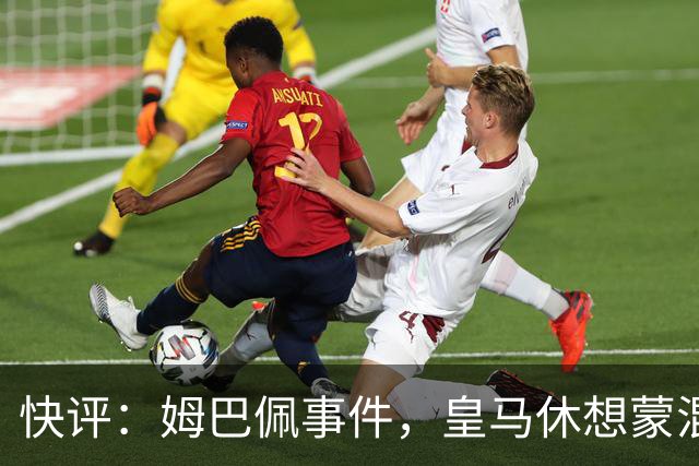 快评：姆巴佩事件，皇马休想蒙混过关