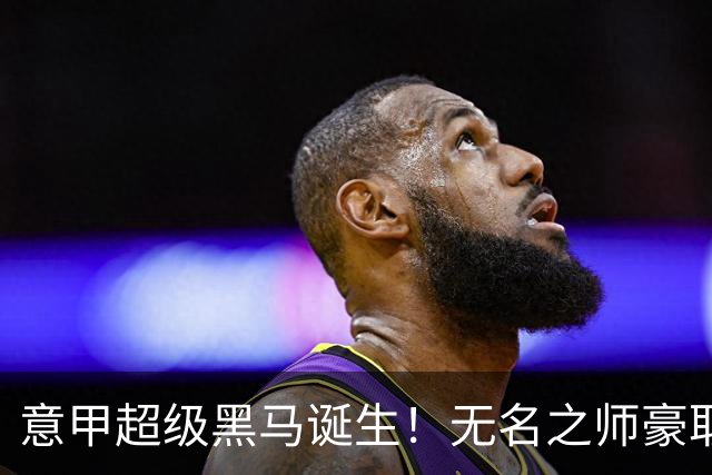 意甲超级黑马诞生！无名之师豪取三连胜，全员平民阵容却打遍强敌