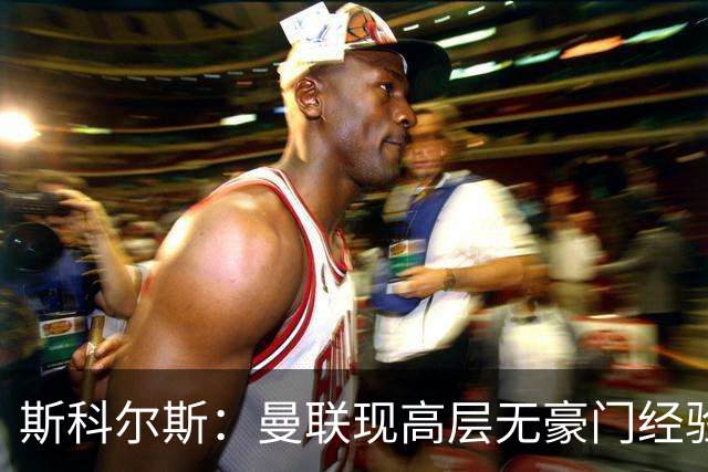 斯科尔斯：曼联现高层无豪门经验