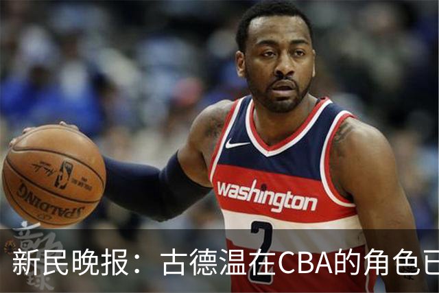 新民晚报：古德温在CBA的角色已经升级了 上海男篮对他绝对信任