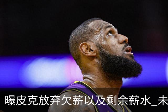 曝皮克放弃欠薪以及剩余薪水 未来或竞选巴萨主席
