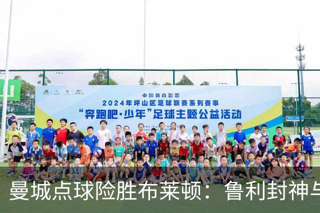 曼城点球险胜布莱顿：鲁利封神与欧冠底蕴