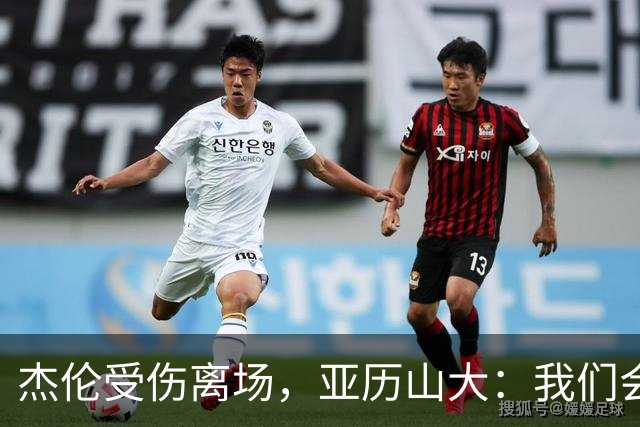 杰伦受伤离场，亚历山大：我们会守住阵地