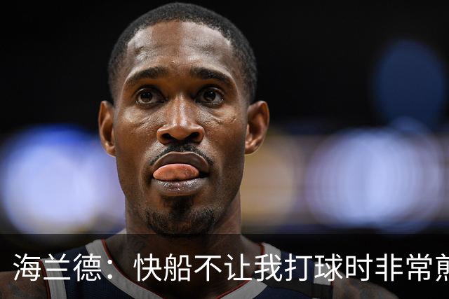 海兰德：快船不让我打球时非常煎熬 塔克一直鼓励我别放弃