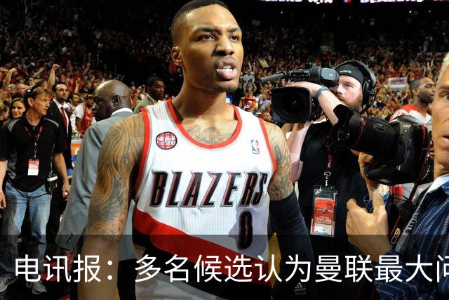 电讯报：多名候选认为曼联最大问题是更衣室，有人说球员话太多了