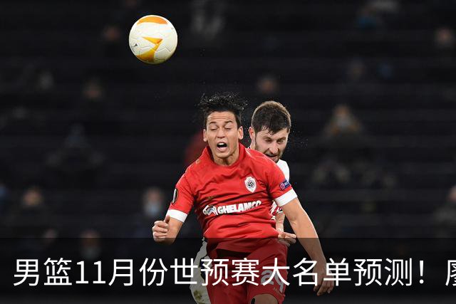 男篮11月份世预赛大名单预测！廖三宁带队 周琦回归 上海队3人入选