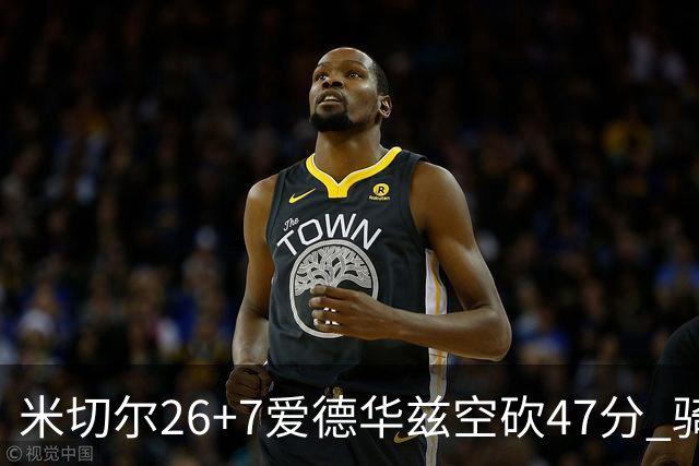米切尔26+7爱德华兹空砍47分 骑士加时逆转森林狼