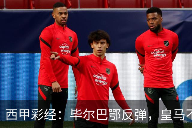 西甲彩经：毕尔巴鄂反弹，皇马不惧巴萨