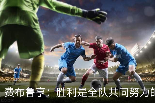 费布鲁亨：胜利是全队共同努力的结果，所有人都在为零封而战