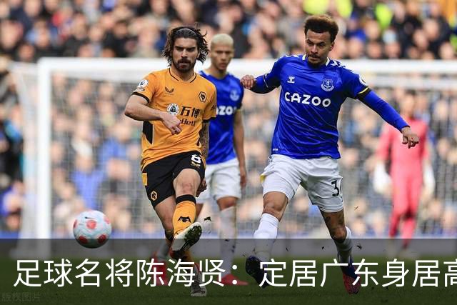 足球名将陈海贤：定居广东身居高位，未成国脚巨星，63岁身体好