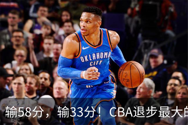 输58分，输33分！CBA退步最大的球队出炉
