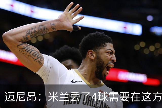 迈尼昂：米兰丢了4球需要在这方面改进，等到赛季结束再做出总结