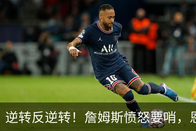 逆转反逆转！詹姆斯愤怒要哨，恩比德21+11+2，马克西末节救主！