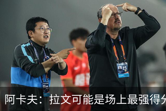 阿卡夫：拉文可能是场上最强得分手 我真希望拥有他的运动能力