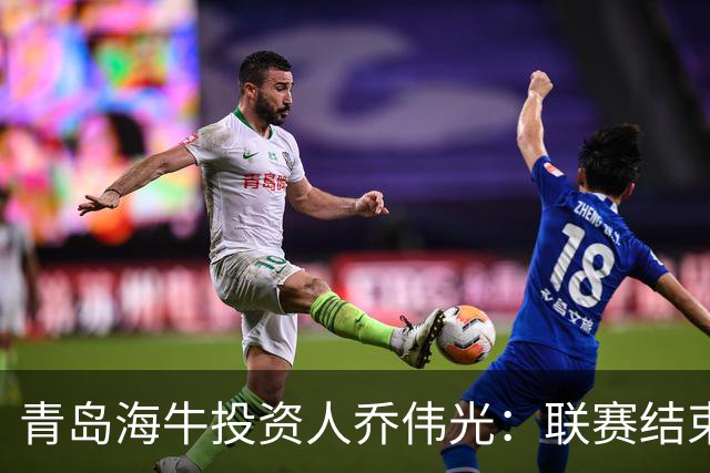 青岛海牛投资人乔伟光：联赛结束了会给广大球迷一个交代