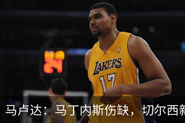 马卢达：马丁内斯伤缺，切尔西新门将成最大问号