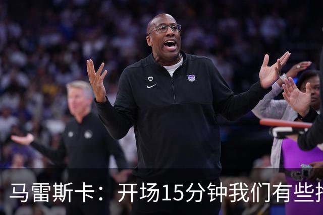 马雷斯卡：开场15分钟我们有些挣扎，因为对手没按预期来踢