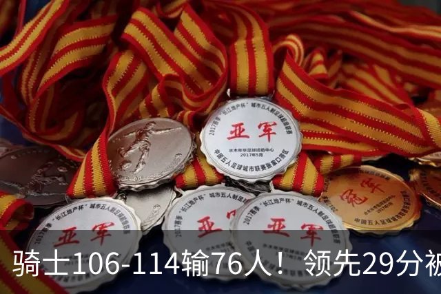 骑士106-114输76人！领先29分被逆转有3大原因，哈登就是罪魁祸首