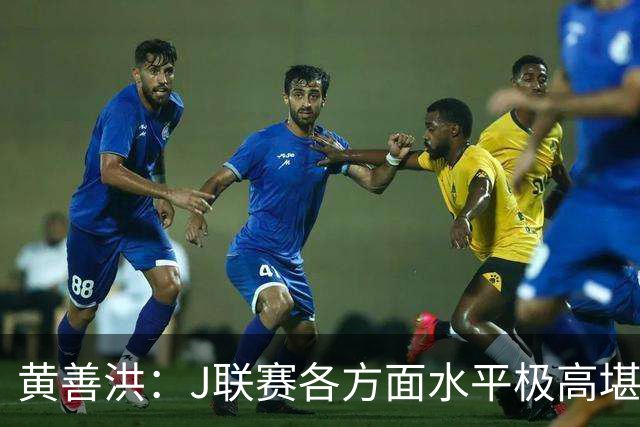 黄善洪：J联赛各方面水平极高堪比五大联赛，K联赛需要提升