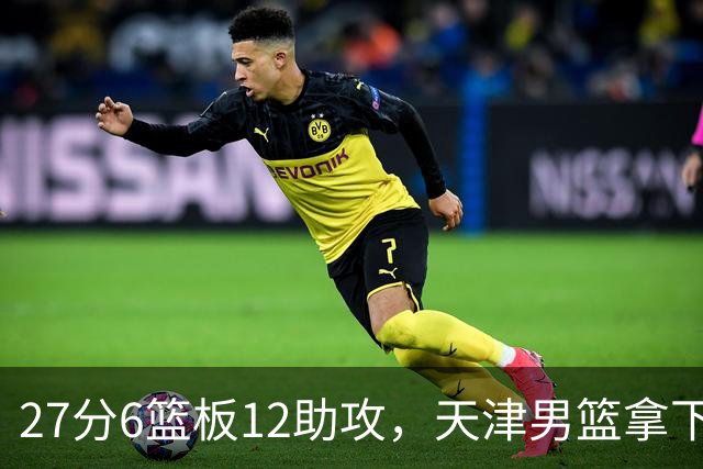 27分6篮板12助攻，天津男篮拿下赛季首胜