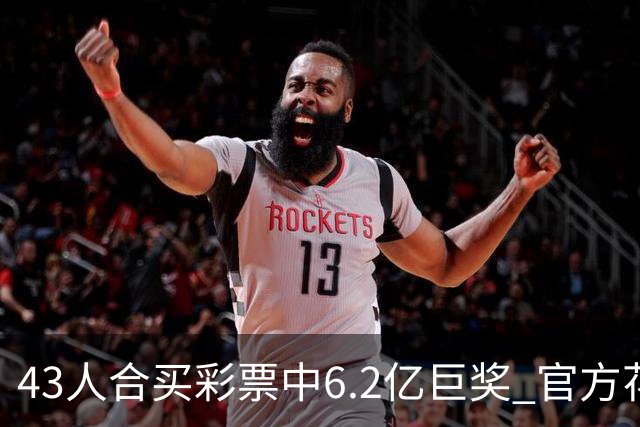43人合买彩票中6.2亿巨奖 官方花6周核验身份